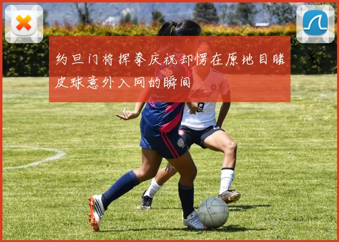 约旦门将挥拳庆祝却愣在原地目睹皮球意外入网的瞬间