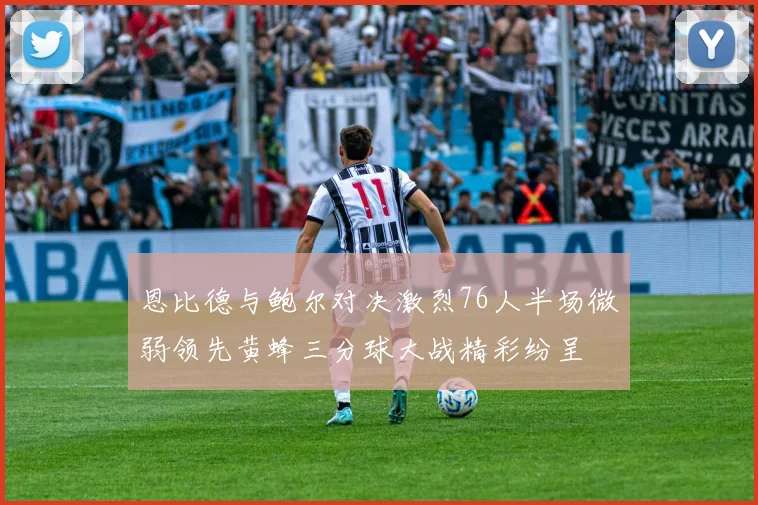 恩比德与鲍尔对决激烈76人半场微弱领先黄蜂三分球大战精彩纷呈