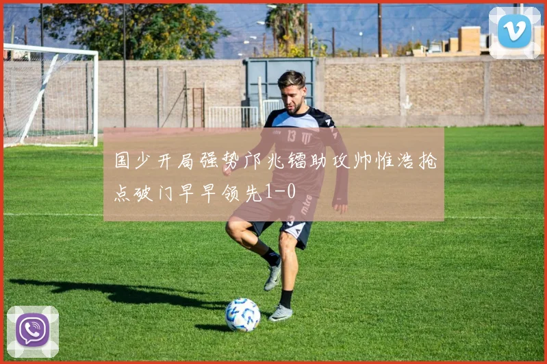 国少开局强势邝兆镭助攻帅惟浩抢点破门早早领先1-0
