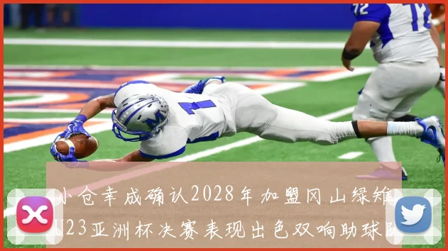小仓幸成确认2028年加盟冈山绿雉U23亚洲杯决赛表现出色双响助球队夺冠