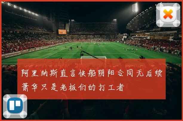 阿里纳斯直言快船阴阳合同无后续萧华只是老板们的打工者