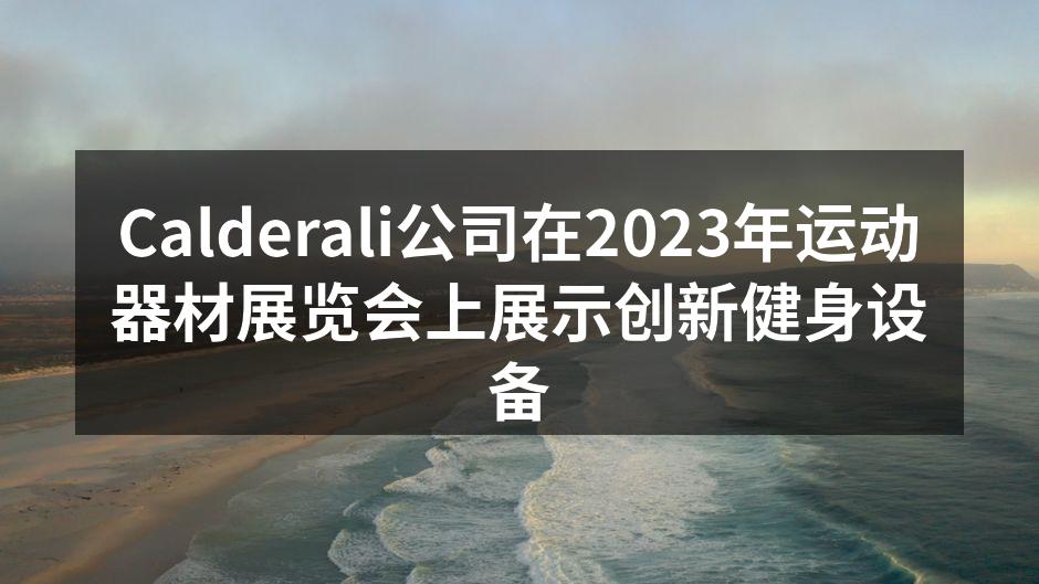 Calderali公司在2023年运动器材展览会上展示创新健身设备