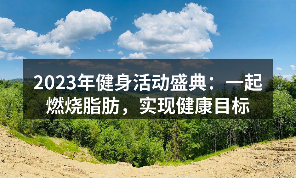 2023年健身活动盛典：一起燃烧脂肪，实现健康目标