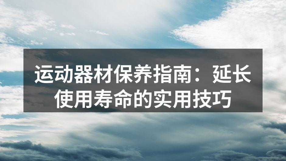 运动器材保养指南：延长使用寿命的实用技巧