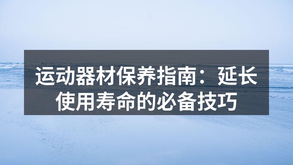 运动器材保养指南：延长使用寿命的必备技巧