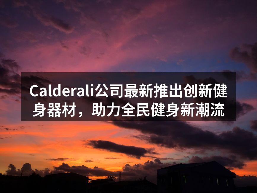 Calderali公司最新推出创新健身器材，助力全民健身新潮流