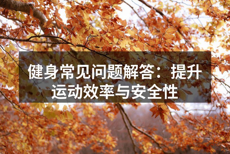 健身常见问题解答：提升运动效率与安全性